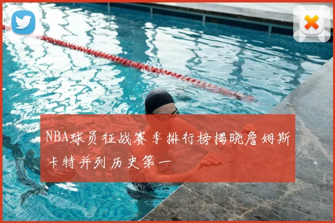 NBA球员征战赛季排行榜揭晓詹姆斯卡特并列历史第一