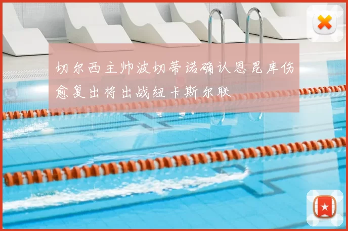 切尔西主帅波切蒂诺确认恩昆库伤愈复出将出战纽卡斯尔联