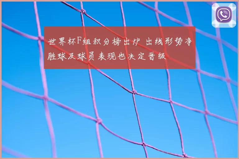 世界杯F组积分榜出炉 出线形势净胜球及球员表现也决定晋级