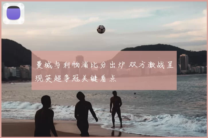 曼城与利物浦比分出炉 双方激战呈现英超争冠关键看点