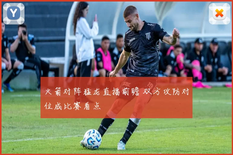 火箭对阵猛龙直播前瞻 双方攻防对位成比赛看点