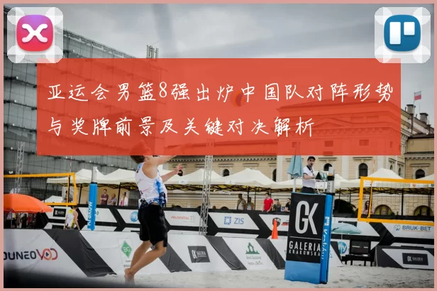亚运会男篮8强出炉中国队对阵形势与奖牌前景及关键对决解析