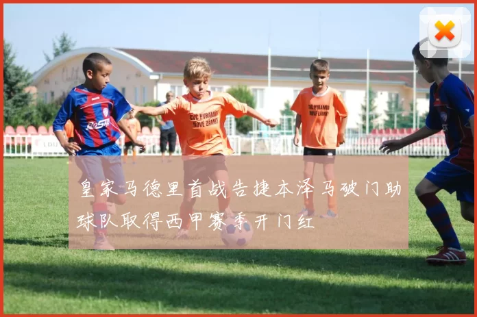 皇家马德里首战告捷本泽马破门助球队取得西甲赛季开门红
