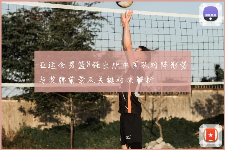 亚运会男篮8强出炉中国队对阵形势与奖牌前景及关键对决解析