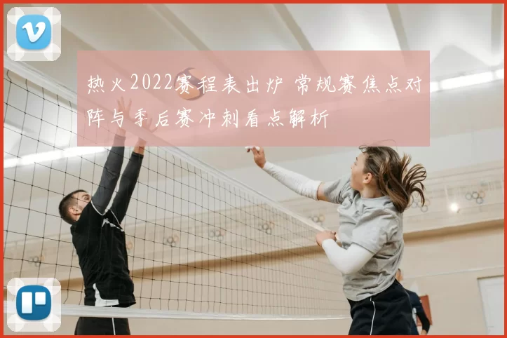 热火2022赛程表出炉 常规赛焦点对阵与季后赛冲刺看点解析