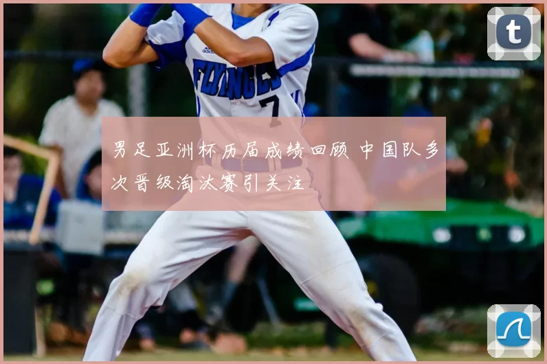 男足亚洲杯历届成绩回顾 中国队多次晋级淘汰赛引关注