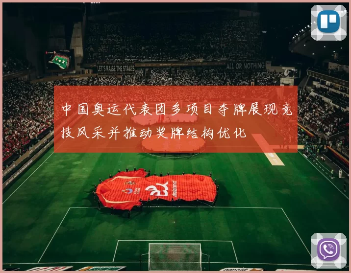 中国奥运代表团多项目夺牌展现竞技风采并推动奖牌结构优化