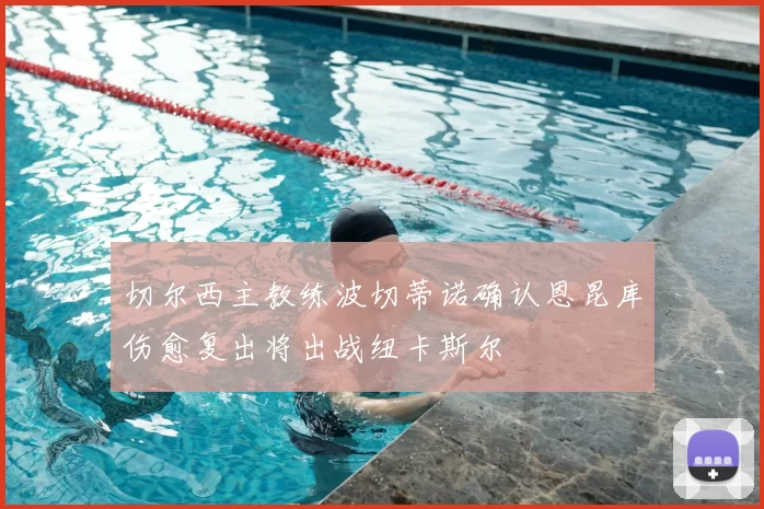 切尔西主教练波切蒂诺确认恩昆库伤愈复出将出战纽卡斯尔