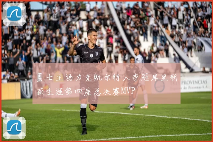 勇士主场力克凯尔特人夺冠库里斩获生涯第四座总决赛MVP
