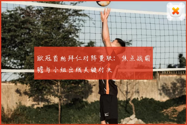 欧冠首轮拜仁对阵曼联：焦点战前瞻与小组出线关键对决