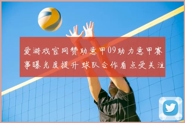 爱游戏官网赞助意甲09助力意甲赛事曝光度提升 球队合作看点受关注