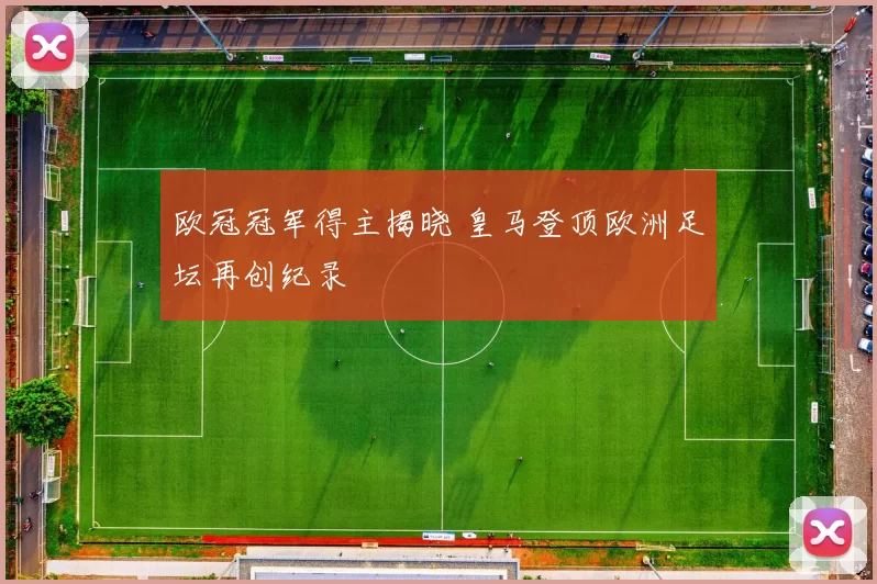 欧冠冠军得主揭晓 皇马登顶欧洲足坛再创纪录
