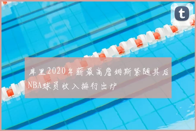 库里2020年薪最高詹姆斯紧随其后NBA球员收入排行出炉