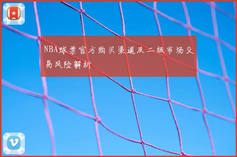 NBA球票官方购买渠道及二级市场交易风险解析