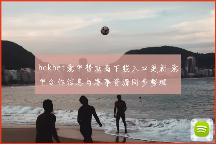 bckbet意甲赞助商下载入口更新 意甲合作信息与赛事资源同步整理