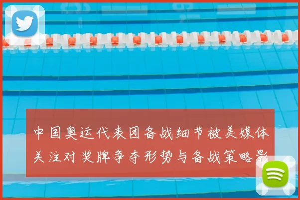 中国奥运代表团备战细节被美媒体关注对奖牌争夺形势与备战策略影响