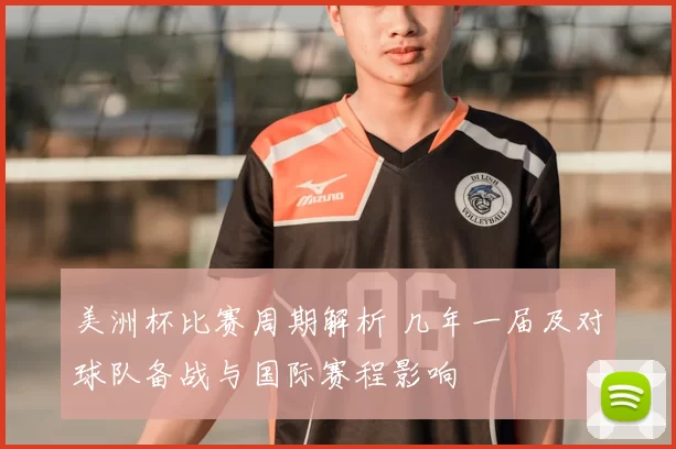 美洲杯比赛周期解析 几年一届及对球队备战与国际赛程影响