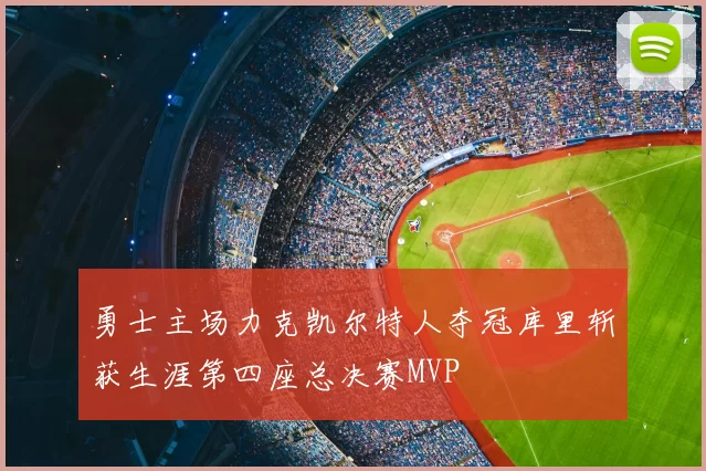 勇士主场力克凯尔特人夺冠库里斩获生涯第四座总决赛MVP