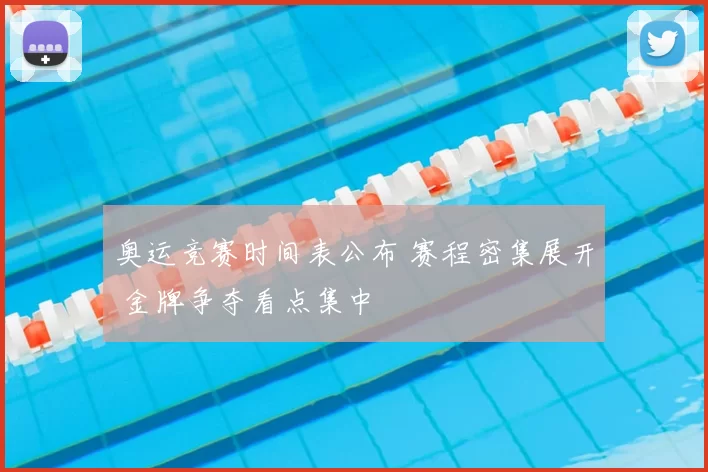 奥运竞赛时间表公布 赛程密集展开 金牌争夺看点集中
