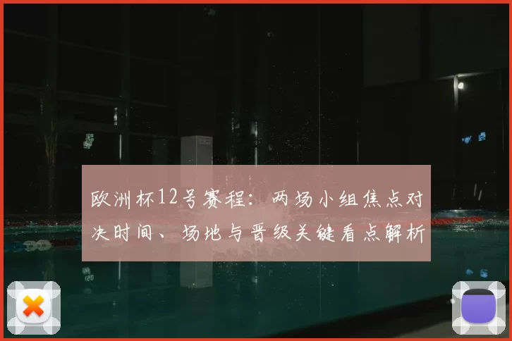 欧洲杯12号赛程：两场小组焦点对决时间、场地与晋级关键看点解析