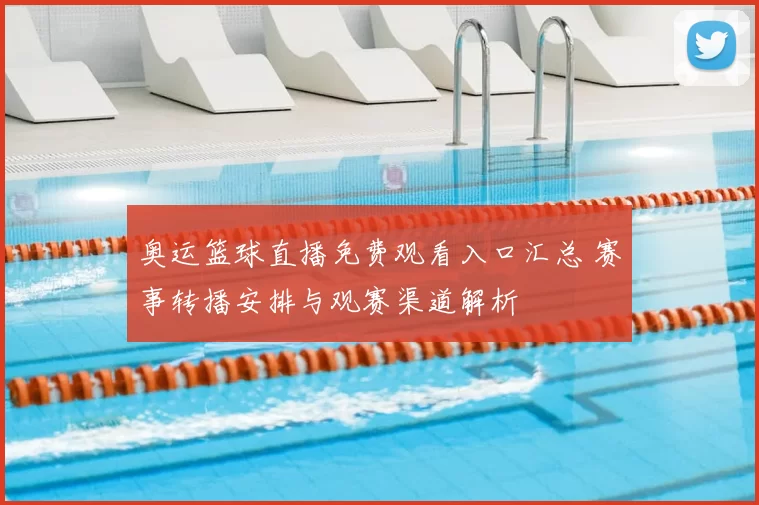 奥运篮球直播免费观看入口汇总 赛事转播安排与观赛渠道解析