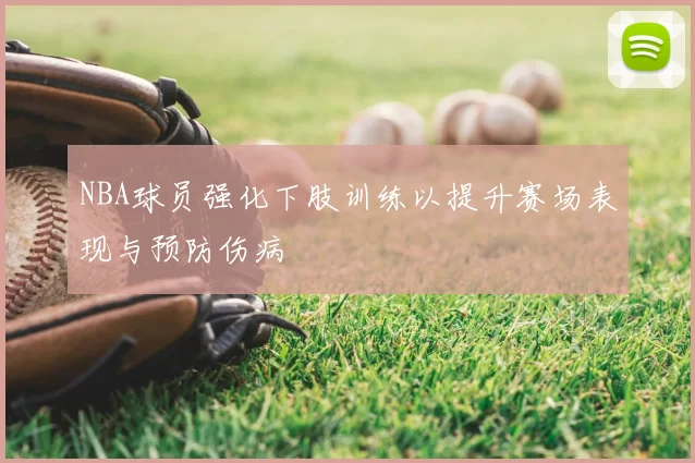NBA球员强化下肢训练以提升赛场表现与预防伤病