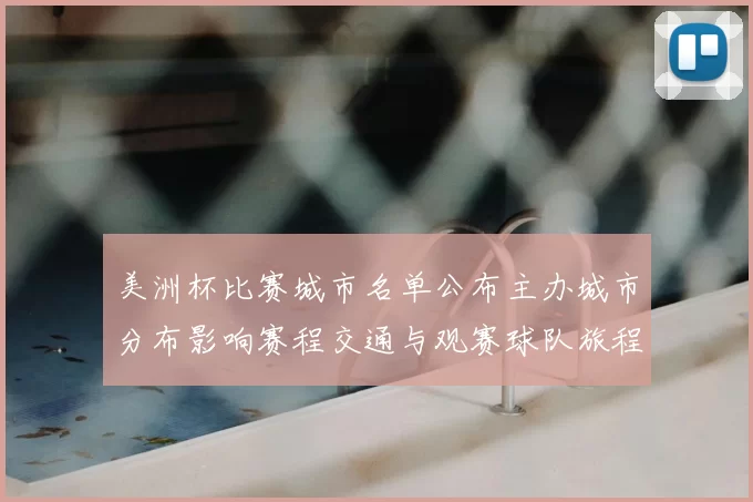 美洲杯比赛城市名单公布主办城市分布影响赛程交通与观赛球队旅程