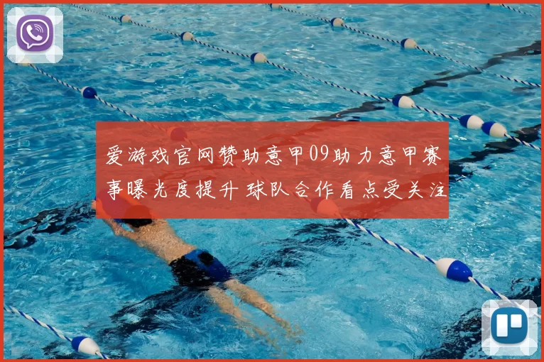 爱游戏官网赞助意甲09助力意甲赛事曝光度提升 球队合作看点受关注