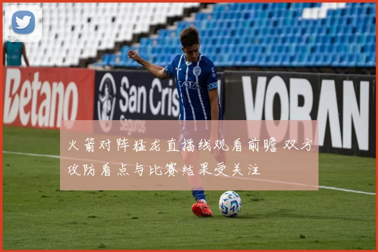 火箭对阵猛龙直播线观看前瞻 双方攻防看点与比赛结果受关注
