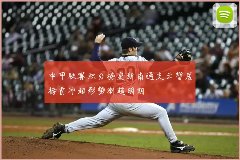 中甲联赛积分榜更新南通支云暂居榜首冲超形势渐趋明朗