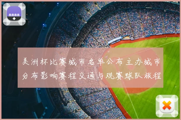 美洲杯比赛城市名单公布主办城市分布影响赛程交通与观赛球队旅程