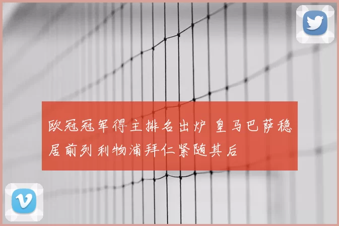 欧冠冠军得主排名出炉 皇马巴萨稳居前列利物浦拜仁紧随其后