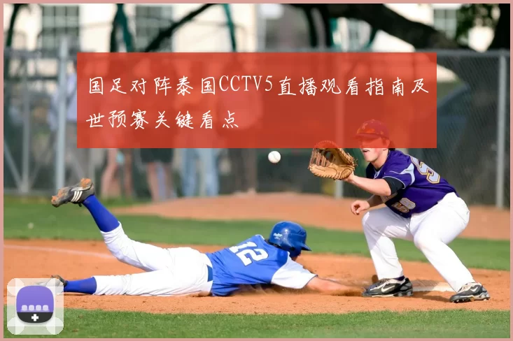 国足对阵泰国CCTV5直播观看指南及世预赛关键看点