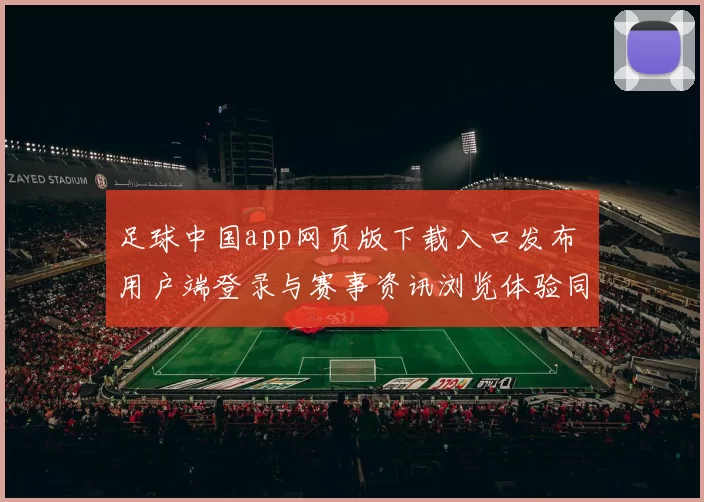 足球中国app网页版下载入口发布 用户端登录与赛事资讯浏览体验同步优化