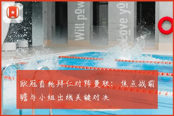 欧冠首轮拜仁对阵曼联：焦点战前瞻与小组出线关键对决